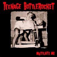 Teenage Bottlerocket- Mutilate Me 7"