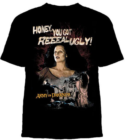 Army Of Darkness- Honey, You Got Reeeal Ugly! on a black shirt