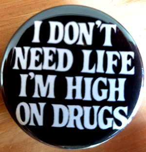 I Don't Need Life I'm High On Drugs pin (pin-C67)