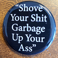 Shove Your Shit Garbage Up Your Ass pin