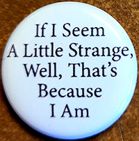 If I Seem A Little Strange, Well, That's Because I Am pin (pinZ42)
